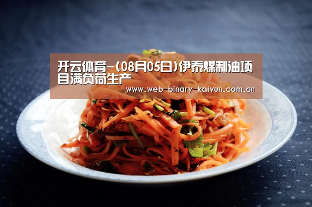 开云体育-(08月05日)伊泰煤制油项目满负荷生产(图4) 开云体育