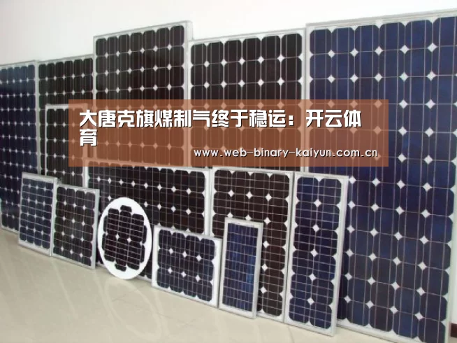 大唐克旗煤制气终于稳运:开云体育(图1) 开云体育